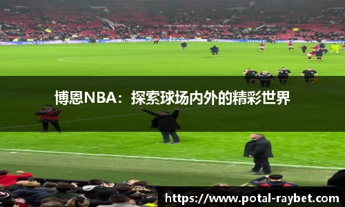 博恩NBA：探索球场内外的精彩世界