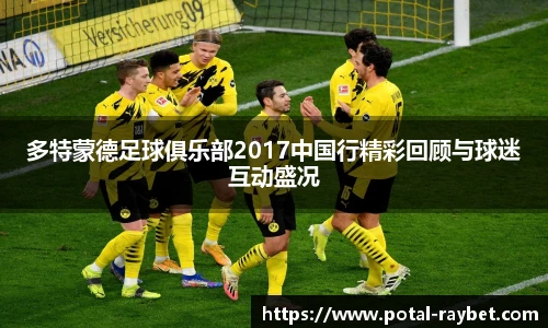 多特蒙德足球俱乐部2017中国行精彩回顾与球迷互动盛况