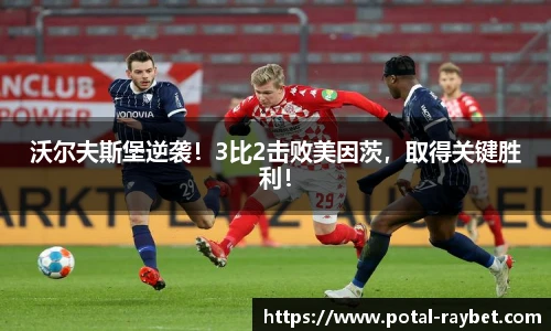 沃尔夫斯堡逆袭！3比2击败美因茨，取得关键胜利！