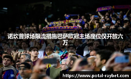诺坎普球场限流措施巴萨欧冠主场座位仅开放六万