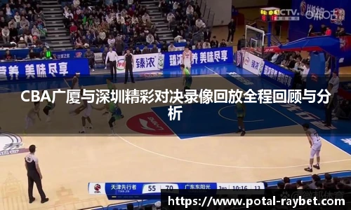 CBA广厦与深圳精彩对决录像回放全程回顾与分析
