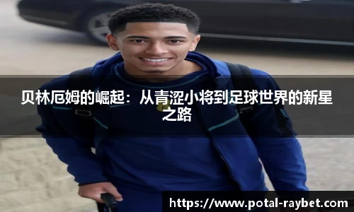 贝林厄姆的崛起：从青涩小将到足球世界的新星之路