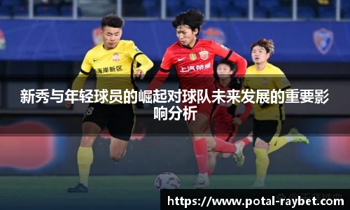 新秀与年轻球员的崛起对球队未来发展的重要影响分析