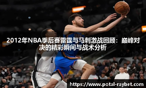 2012年NBA季后赛雷霆与马刺激战回顾：巅峰对决的精彩瞬间与战术分析