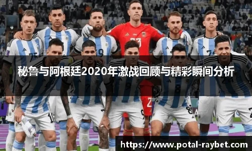秘鲁与阿根廷2020年激战回顾与精彩瞬间分析