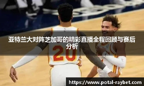 亚特兰大对阵芝加哥的精彩直播全程回顾与赛后分析