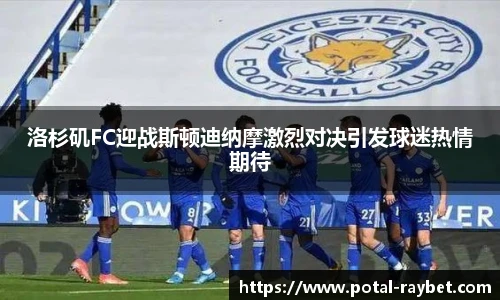 洛杉矶FC迎战斯顿迪纳摩激烈对决引发球迷热情期待