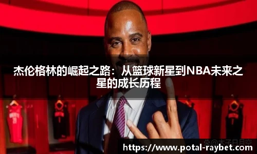 杰伦格林的崛起之路：从篮球新星到NBA未来之星的成长历程