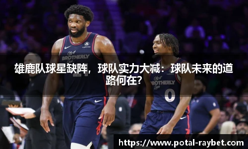 雄鹿队球星缺阵，球队实力大减：球队未来的道路何在？