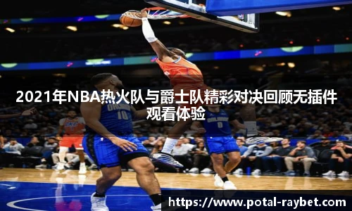 2021年NBA热火队与爵士队精彩对决回顾无插件观看体验