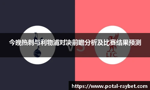 今晚热刺与利物浦对决前瞻分析及比赛结果预测