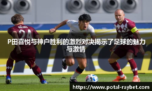 P田喜悦与神户胜利的激烈对决揭示了足球的魅力与激情
