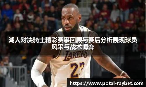 湖人对决骑士精彩赛事回顾与赛后分析展现球员风采与战术博弈