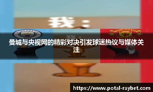 曼城与央视网的精彩对决引发球迷热议与媒体关注