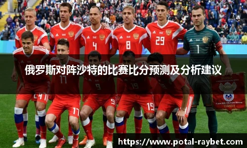 俄罗斯对阵沙特的比赛比分预测及分析建议