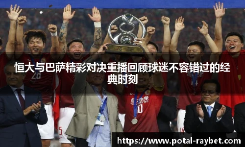 恒大与巴萨精彩对决重播回顾球迷不容错过的经典时刻