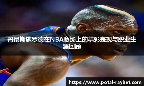 丹尼斯施罗德在NBA赛场上的精彩表现与职业生涯回顾