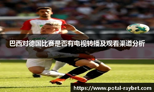 巴西对德国比赛是否有电视转播及观看渠道分析