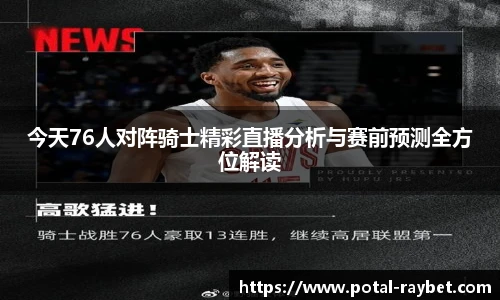 今天76人对阵骑士精彩直播分析与赛前预测全方位解读