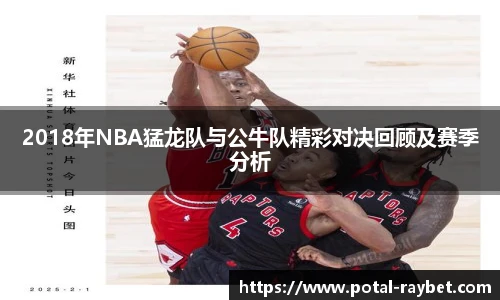 2018年NBA猛龙队与公牛队精彩对决回顾及赛季分析
