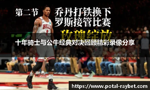 十年骑士与公牛经典对决回顾精彩录像分享